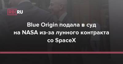 Илон Маск - Blue Origin подала в суд на NASA из-за лунного контракта со SpaceX - rb.ru - США