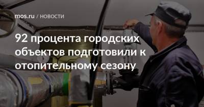 Петр Бирюков - 92 процента городских объектов подготовили к отопительному сезону - mos.ru - Москва