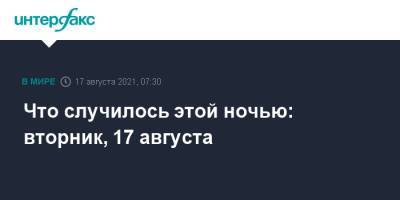 Что случилось этой ночью: вторник, 17 августа - interfax.ru - Москва - Россия - США - Германия - Афганистан - Гаити