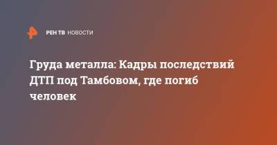 Груда металла: Кадры последствий ДТП под Тамбовом, где погиб человек - ren.tv - Россия - Орловская обл. - Тамбов - Тамбовская обл. - Липецкая обл. - район Петровский