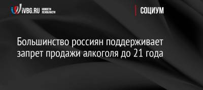 Большинство россиян поддерживает запрет продажи алкоголя до 21 года - ivbg.ru - Россия - Украина