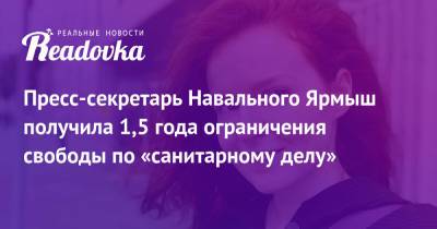 Алексей Навальный - Кира Ярмыш - Пресс-секретарь Навального Ярмыш получила 1,5 года ограничения свободы по «санитарному делу» - readovka.ru - Москва - Россия