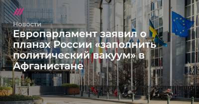 Европарламент заявил о планах России «заполнить политический вакуум» в Афганистане - tvrain.ru - Россия - Китай - США - Иран - Индия - Афганистан - Пакистан