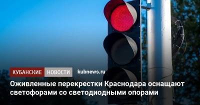 Оживленные перекрестки Краснодара оснащают светофорами со светодиодными опорами - kubnews.ru - Краснодарский край - Краснодар