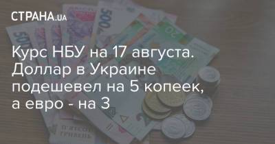 Курс НБУ на 17 августа. Доллар в Украине подешевел на 5 копеек, а евро - на 3 - strana.ua - Украина