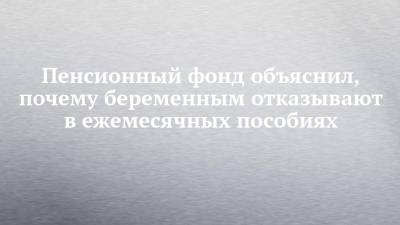 Пенсионный фонд объяснил, почему беременным отказывают в ежемесячных пособиях - chelny-izvest.ru - Россия - респ. Татарстан