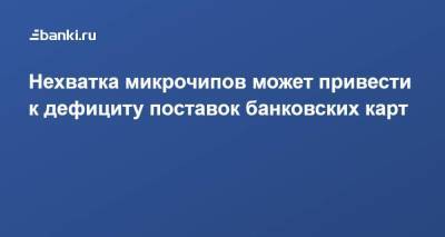 Нехватка микрочипов может привести к дефициту поставок банковских карт - smartmoney.one