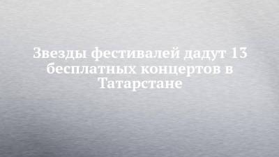 Звезды фестивалей дадут 13 бесплатных концертов в Татарстане - chelny-izvest.ru - респ. Татарстан - Казань