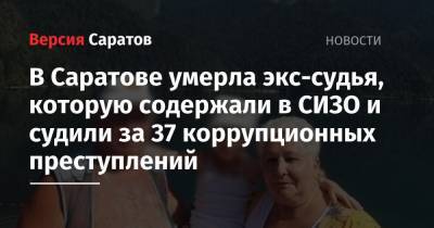 В Саратове умерла экс-судья, которую содержали в СИЗО и судили за 37 коррупционных преступлений - nversia.ru - Россия - Саратовская обл. - Саратов