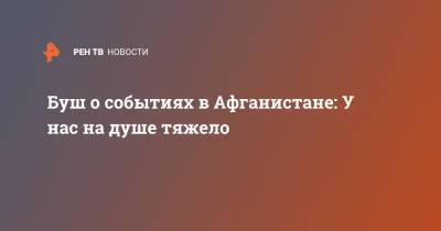Джордж Буш - Буш о событиях в Афганистане: У нас на душе тяжело - ren.tv - США - Афганистан