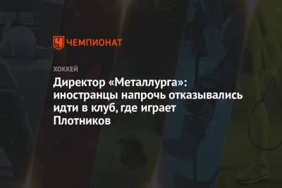 Сергей Плотников - Илья Воробьев - Сергей Ласьков - Директор «Металлурга»: иностранцы напрочь отказывались идти в клуб, где играет Плотников - championat.com