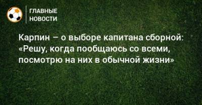 Валерий Карпин - Карпин – о выборе капитана сборной: «Решу, когда пообщаюсь со всеми, посмотрю на них в обычной жизни» - bombardir.ru - Россия