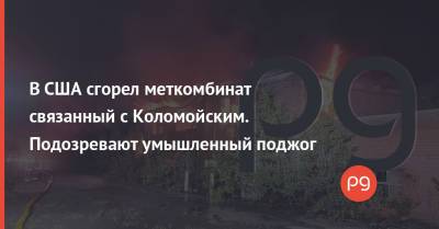 Игорь Коломойский - В США сгорел меткомбинат связанный с Коломойским. Подозревают умышленный поджог - thepage.ua - США - Украина - шт. Огайо