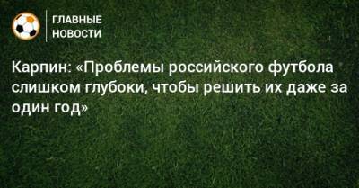 Валерий Карпин - Карпин: «Проблемы российского футбола слишком глубоки, чтобы решить их даже за один год» - bombardir.ru - Россия