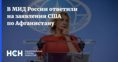 Мария Захарова - В МИД России ответили на заявления США по Афганистану - nsn.fm - Россия - США - Афганистан