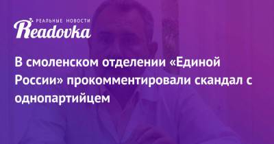 В смоленском отделении «Единой России» прокомментировали скандал с однопартийцем - readovka.news - Россия - Смоленск