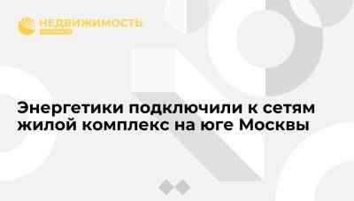 Энергетики подключили к сетям жилой комплекс на юге Москвы - realty.ria.ru - Москва
