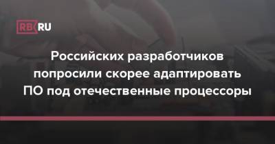 Валентин Макаров - Российских разработчиков попросили скорее адаптировать ПО под отечественные процессоры - rb.ru - Россия