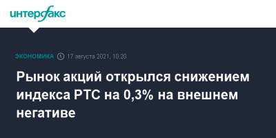 Рынок акций открылся снижением индекса РТС на 0,3% на внешнем негативе - interfax.ru - Москва - Россия