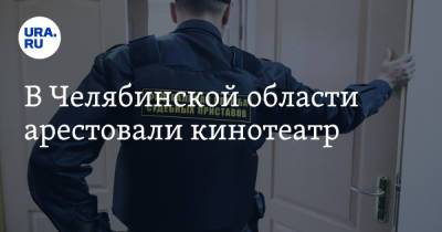 В Челябинской области арестовали кинотеатр - ura.news - Россия - Челябинская обл. - Магнитогорск