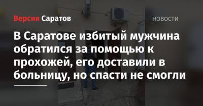 В Саратове избитый мужчина обратился за помощью к прохожей, его доставили в больницу, но спасти не смогли - nversia.ru - Россия - Саратовская обл. - Саратов