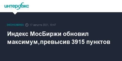 Индекс МосБиржи обновил максимум, превысив 3915 пунктов - interfax.ru - Москва