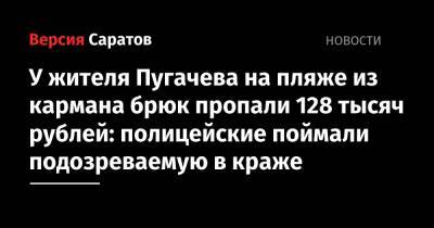 У жителя Пугачева на пляже из кармана брюк пропали 128 тысяч рублей: полицейские раскрыли преступление - nversia.ru - Россия - Саратовская обл.