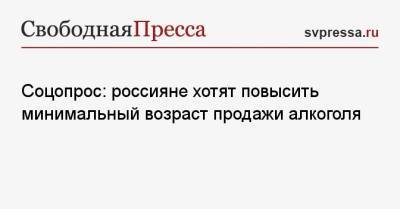 Соцопрос: россияне хотят повысить минимальный возраст продажи алкоголя - svpressa.ru