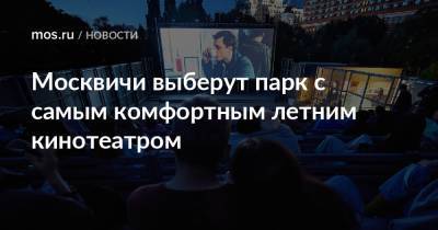 Москвичи выберут парк с самым комфортным летним кинотеатром - mos.ru - Москва