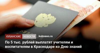 По 5 тыс. рублей выплатят учителям и воспитателям в Краснодаре ко Дню знаний - kubnews.ru - Краснодарский край - Краснодар