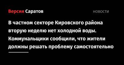 В частном секторе Кировского района вторую неделю нет холодной воды. Коммунальщики сообщили, что жители должны решать проблему самостоятельно - nversia.ru - Саратов - район Кировский, Саратов