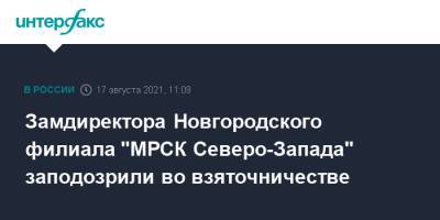 Замдиректора Новгородского филиала "МРСК Северо-Запада" заподозрили во взяточничестве - interfax.ru - Москва - Великий Новгород