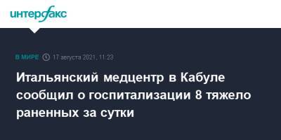 Итальянский медцентр в Кабуле сообщил о госпитализации 8 тяжело раненных за сутки - interfax.ru - Москва - Афганистан - Кабул