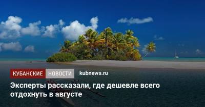 Эксперты рассказали, где дешевле всего отдохнуть в августе - kubnews.ru - Москва - Крым - Анапа - Сочи - Краснодарский край - Кубань