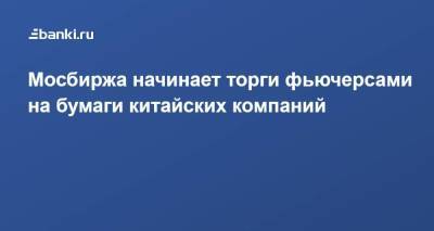 Мосбиржа начинает торги фьючерсами на бумаги китайских компаний - smartmoney.one - Россия