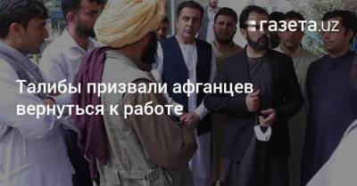 Талибы призвали афганцев вернуться к работе - gazeta.uz - Узбекистан - Франция