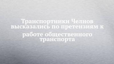 Транспортники Челнов высказались по претензиям к работе общественного транспорта - chelny-izvest.ru - Камаз