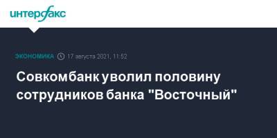Baring Vostok - Совкомбанк уволил половину сотрудников банка "Восточный" - interfax.ru - Москва - Восточный
