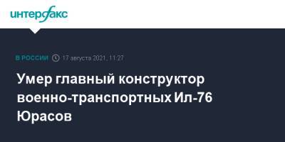 Умер главный конструктор военно-транспортных Ил-76 Юрасов - interfax.ru - Москва