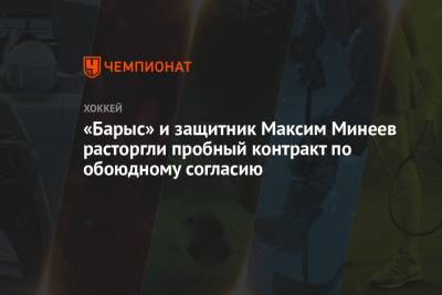 «Барыс» и защитник Максим Минеев расторгли пробный контракт по обоюдному согласию - championat.com - Москва - Сочи - Казахстан