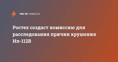 Ростех создаст комиссию для расследования причин крушения Ил-112В - ren.tv