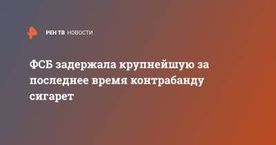 Максим Розсыпало - ФСБ задержала крупнейшую за последнее время контрабанду сигарет - ren.tv - Россия - Таганрог