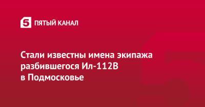 Николай Куимов - Дмитрий Комаров - Николай Хлудеев - Стали известны имена экипажа разбившегося Ил-112В в Подмосковье - 5-tv.ru - Россия - Московская обл.