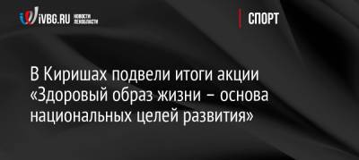 Сергей Петров - Сергей Тарасов - Геннадий Онищенко - В Киришах подвели итоги акции «Здоровый образ жизни – основа национальных целей развития» - ivbg.ru - Россия - Украина - Ленинградская обл.