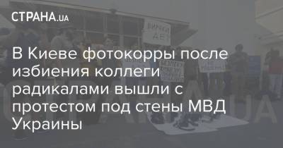 В Киеве фотокорры после избиения коллеги радикалами вышли с протестом под стены МВД Украины - strana.ua - Украина - Киев - Нападение