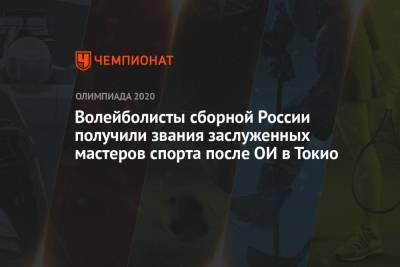 Максим Михайлов - Дмитрий Волков - Иван Яковлев - Волейболисты сборной России получили звания заслуженных мастеров спорта после ОИ в Токио - championat.com - Россия - Токио - Франция - Пекин