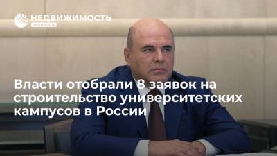 Михаил Мишустин - Власти отобрали 8 заявок на строительство университетских кампусов в России - realty.ria.ru - Москва - Россия - Строительство