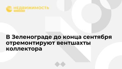 В Зеленограде до конца сентября отремонтируют вентшахты коллектора - realty.ria.ru - Москва - Зеленоград
