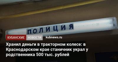 Хранил деньги в тракторном колесе: в Краснодарском крае станичник украл у родственника 500 тыс. рублей - kubnews.ru - Россия - Краснодарский край - Краснодар