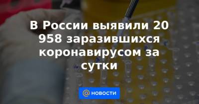 В России выявили 20 958 заразившихся коронавирусом за сутки - news.mail.ru - Москва - Россия - Санкт-Петербург - Московская обл. - Ростовская обл. - Свердловская обл.